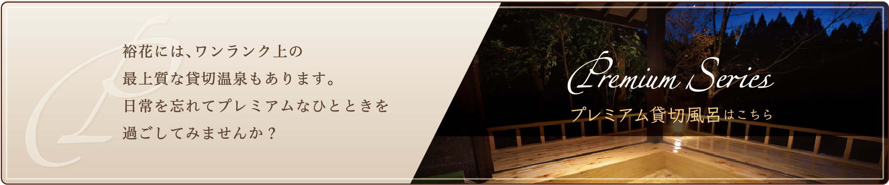 裕花には、ワンランク上の最上質な貸切風呂もあります。日常を忘れてプレミアムなひとときを過ごしてみませんか？プレミアム貸切風呂はこちら